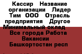 Кассир › Название организации ­ Лидер Тим, ООО › Отрасль предприятия ­ Другое › Минимальный оклад ­ 1 - Все города Работа » Вакансии   . Башкортостан респ.